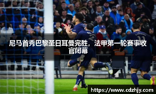 尼马首秀巴黎圣日耳曼完胜，法甲第一轮赛事收官闭幕