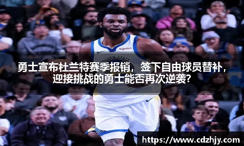 勇士宣布杜兰特赛季报销，签下自由球员替补，迎接挑战的勇士能否再次逆袭？