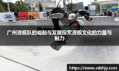 广州滑板队的崛起与发展探索滑板文化的力量与魅力