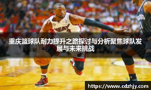 重庆篮球队耐力提升之路探讨与分析聚焦球队发展与未来挑战