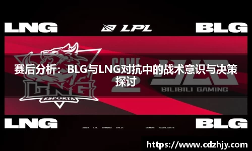 赛后分析：BLG与LNG对抗中的战术意识与决策探讨