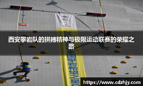 西安攀岩队的拼搏精神与极限运动联赛的荣耀之路
