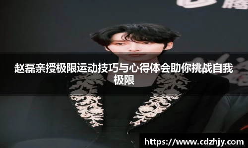 赵磊亲授极限运动技巧与心得体会助你挑战自我极限