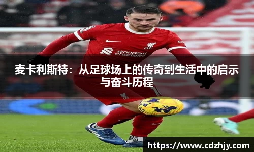 麦卡利斯特：从足球场上的传奇到生活中的启示与奋斗历程