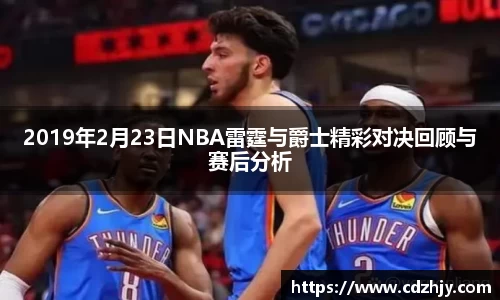 2019年2月23日NBA雷霆与爵士精彩对决回顾与赛后分析