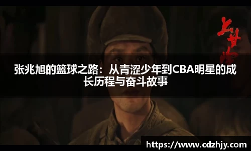 张兆旭的篮球之路：从青涩少年到CBA明星的成长历程与奋斗故事